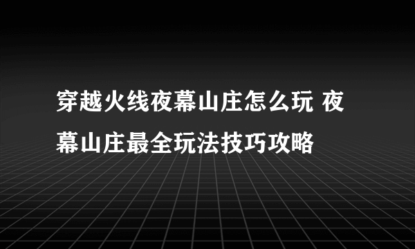 穿越火线夜幕山庄怎么玩 夜幕山庄最全玩法技巧攻略