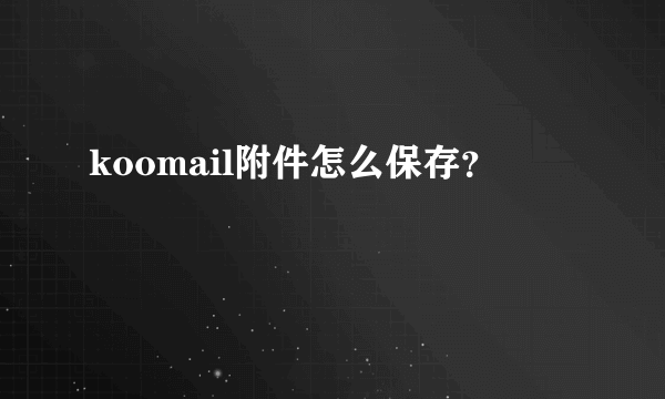 koomail附件怎么保存？