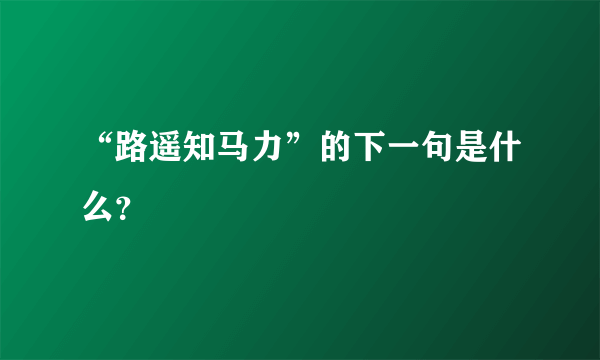 “路遥知马力”的下一句是什么？