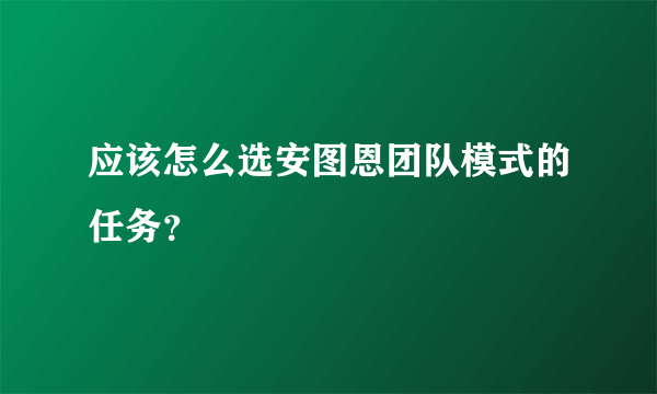 应该怎么选安图恩团队模式的任务？