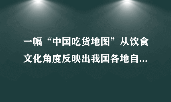 一幅“中国吃货地图”从饮食文化角度反映出我国各地自然环境和农业分布的特点。读图，回答2～3题。