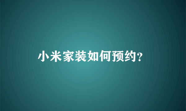 小米家装如何预约？