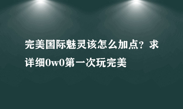 完美国际魅灵该怎么加点？求详细0w0第一次玩完美