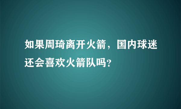 如果周琦离开火箭，国内球迷还会喜欢火箭队吗？