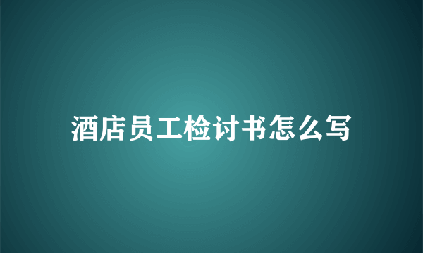 酒店员工检讨书怎么写