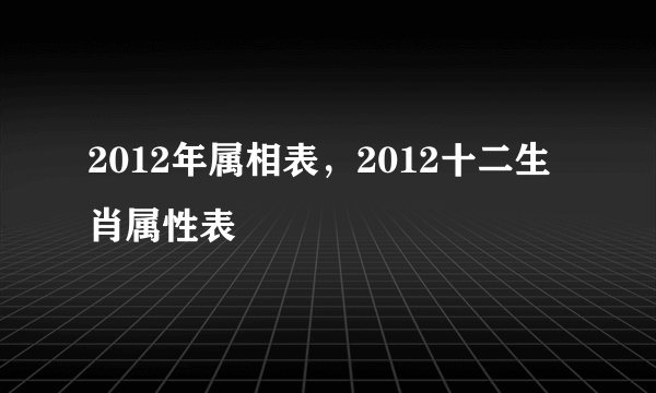 2012年属相表，2012十二生肖属性表