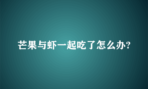 芒果与虾一起吃了怎么办?