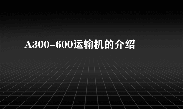 A300-600运输机的介绍