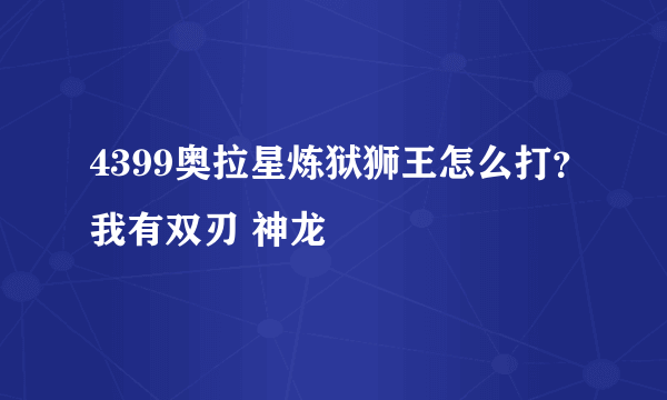 4399奥拉星炼狱狮王怎么打？我有双刃 神龙