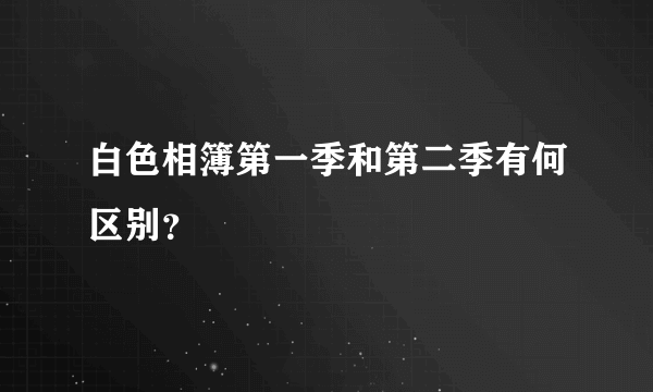 白色相簿第一季和第二季有何区别？