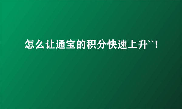 怎么让通宝的积分快速上升``!