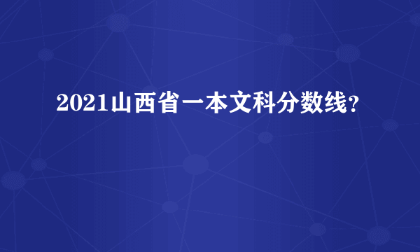 2021山西省一本文科分数线？