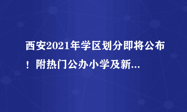 西安2021年学区划分即将公布！附热门公办小学及新优质学校名单