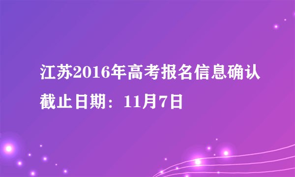 江苏2016年高考报名信息确认截止日期：11月7日