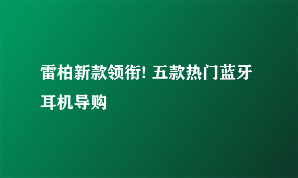 雷柏新款领衔! 五款热门蓝牙耳机导购