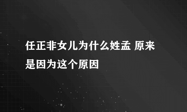 任正非女儿为什么姓孟 原来是因为这个原因