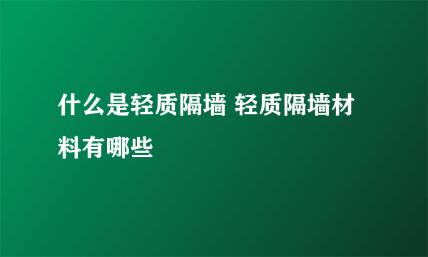 什么是轻质隔墙 轻质隔墙材料有哪些