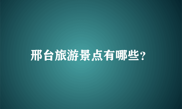 邢台旅游景点有哪些？