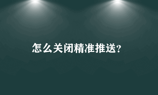 怎么关闭精准推送？