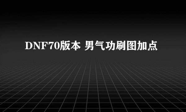 DNF70版本 男气功刷图加点