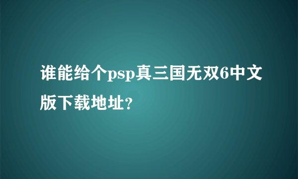 谁能给个psp真三国无双6中文版下载地址？