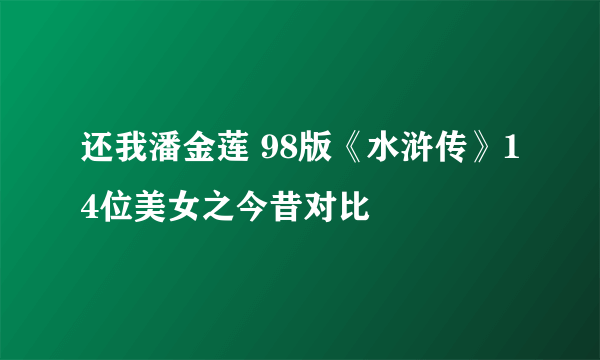 还我潘金莲 98版《水浒传》14位美女之今昔对比