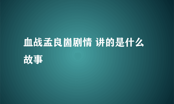 血战孟良崮剧情 讲的是什么故事