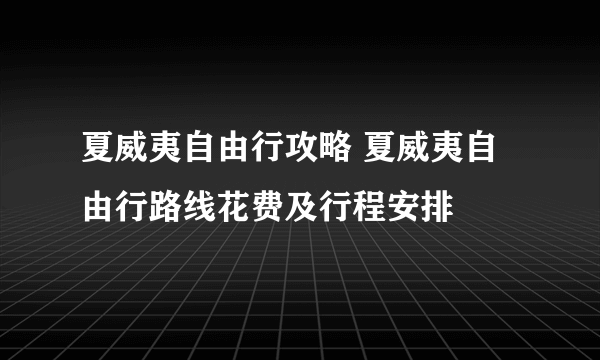 夏威夷自由行攻略 夏威夷自由行路线花费及行程安排