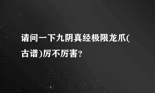 请问一下九阴真经极限龙爪(古谱)厉不厉害？