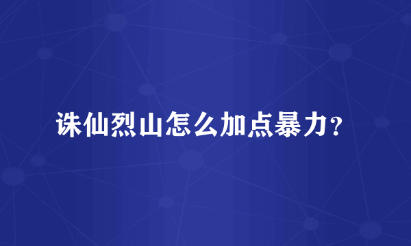 诛仙烈山怎么加点暴力？