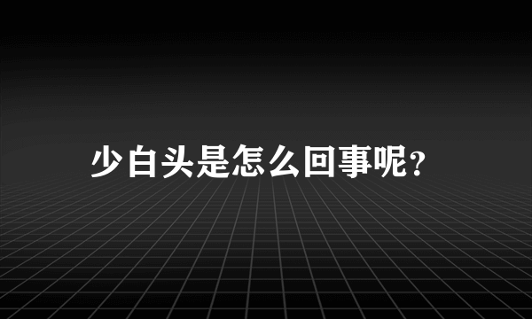 少白头是怎么回事呢？