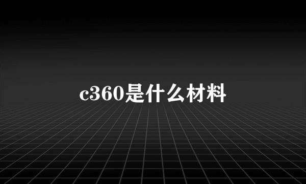 c360是什么材料