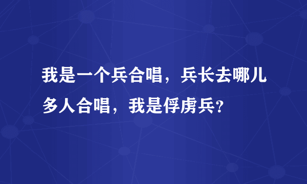 我是一个兵合唱，兵长去哪儿多人合唱，我是俘虏兵？