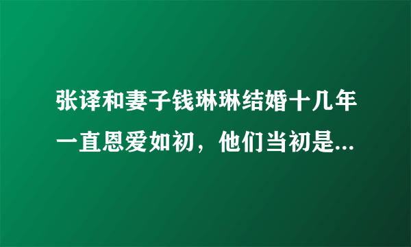 张译和妻子钱琳琳结婚十几年一直恩爱如初，他们当初是如何结识的？