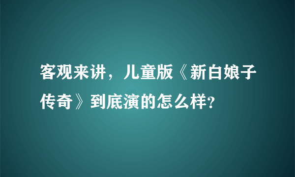 客观来讲，儿童版《新白娘子传奇》到底演的怎么样？