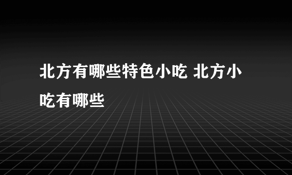 北方有哪些特色小吃 北方小吃有哪些