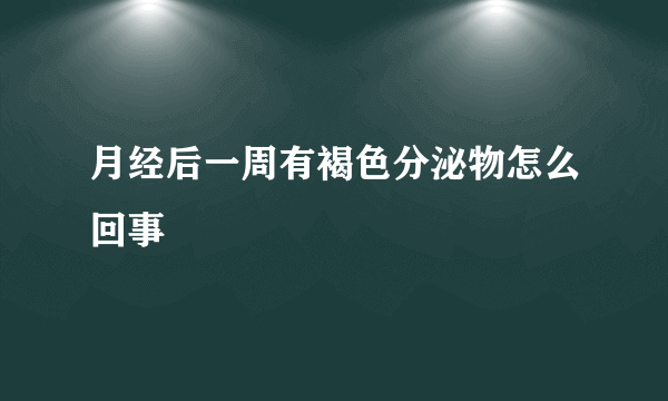 月经后一周有褐色分泌物怎么回事