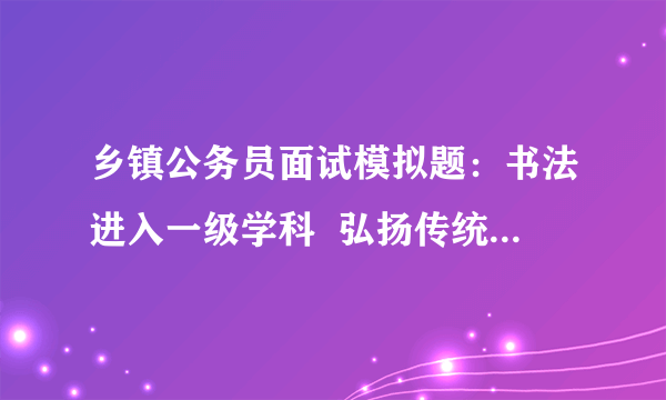 乡镇公务员面试模拟题：书法进入一级学科  弘扬传统文化落地