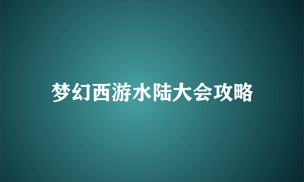 梦幻西游水陆大会攻略