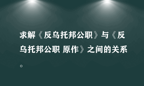 求解《反乌托邦公职》与《反乌托邦公职 原作》之间的关系。