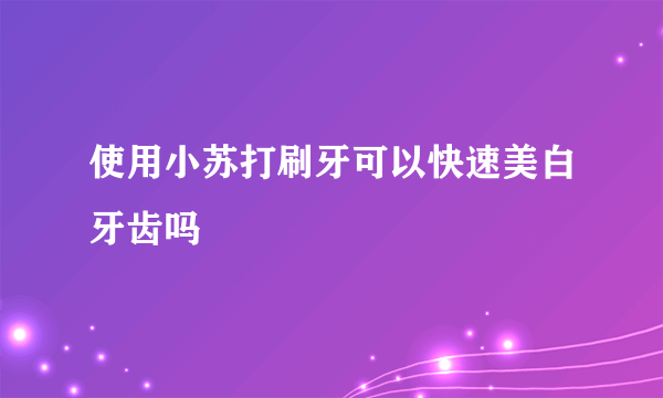 使用小苏打刷牙可以快速美白牙齿吗