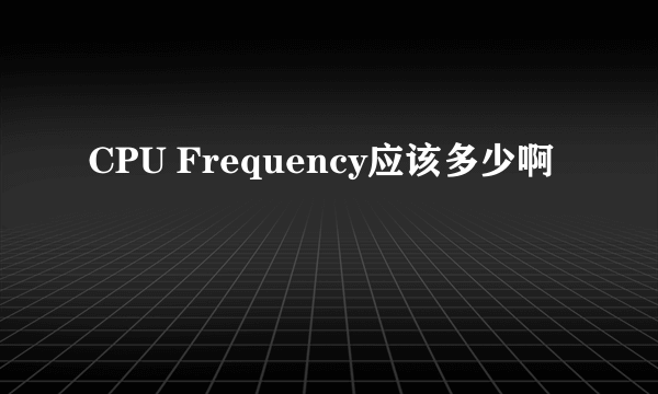 CPU Frequency应该多少啊