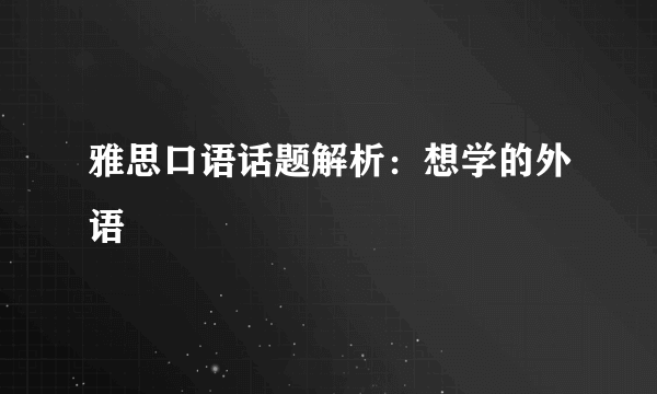 雅思口语话题解析：想学的外语