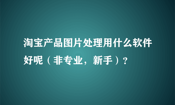 淘宝产品图片处理用什么软件好呢（非专业，新手）？