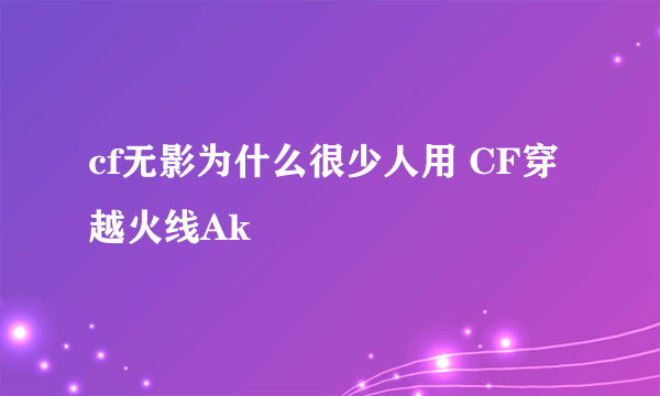 cf无影为什么很少人用 CF穿越火线Ak