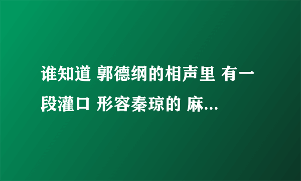 谁知道 郭德纲的相声里 有一段灌口 形容秦琼的 麻烦帮帮忙 最好