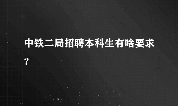 中铁二局招聘本科生有啥要求？