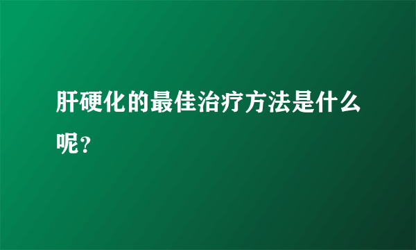 肝硬化的最佳治疗方法是什么呢？