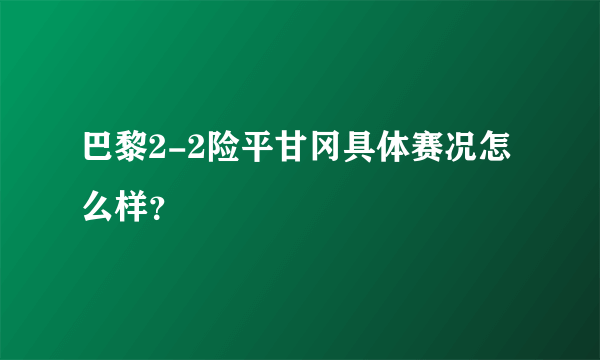 巴黎2-2险平甘冈具体赛况怎么样？