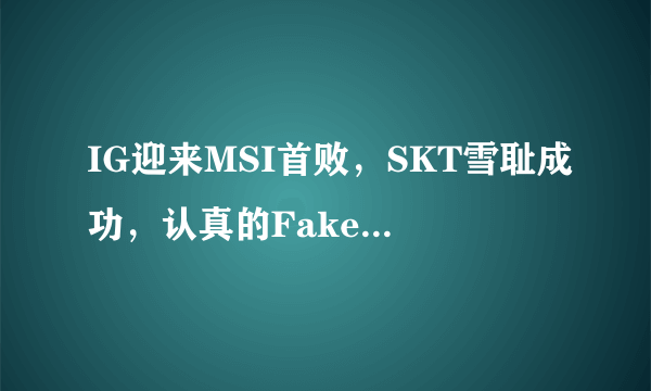 IG迎来MSI首败，SKT雪耻成功，认真的Faker才是大魔王，对此如何评价？